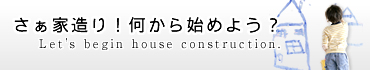 さぁ家造り!何から始めよう? MJHOUSE